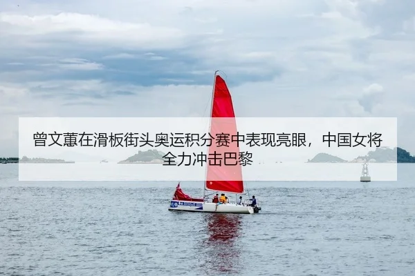 曾文蕙在滑板街头奥运积分赛中表现亮眼，中国女将全力冲击巴黎