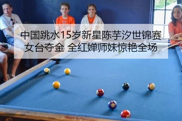 中国跳水15岁新星陈芋汐世锦赛女台夺金 全红婵师妹惊艳全场